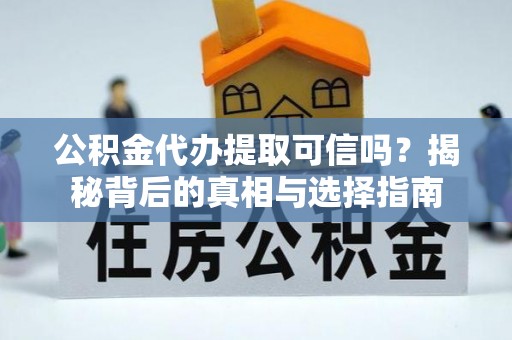 港口公积金代办提取可信吗？揭秘背后的真相与选择指南