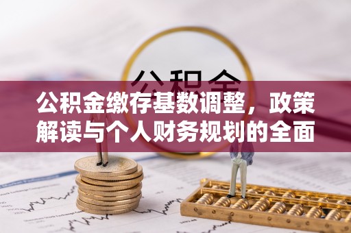 港口公积金缴存基数调整，政策解读与个人财务规划的全面分析