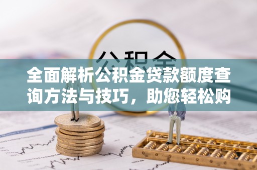 港口全面解析公积金贷款额度查询方法与技巧，助您轻松购房