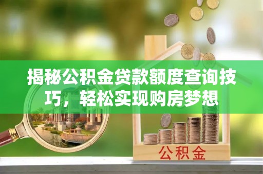 港口揭秘公积金贷款额度查询技巧，轻松实现购房梦想