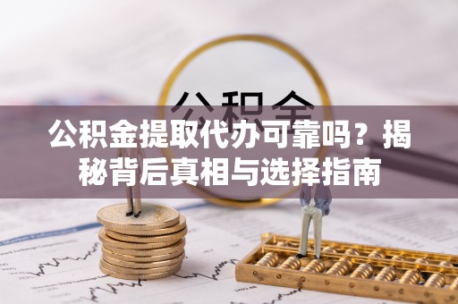 港口公积金提取代办可靠吗？揭秘背后真相与选择指南