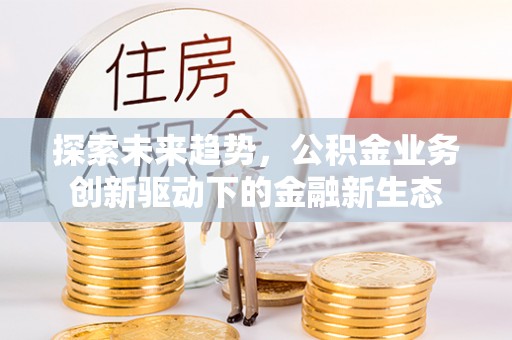 港口探索未来趋势，公积金业务创新驱动下的金融新生态