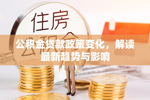 港口公积金贷款政策变化，解读最新趋势与影响