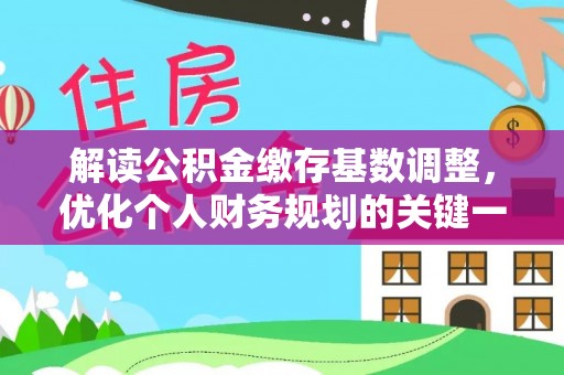 港口解读公积金缴存基数调整，优化个人财务规划的关键一步