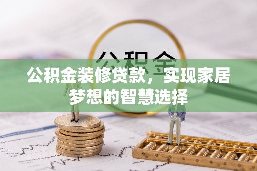 港口公积金装修贷款，实现家居梦想的智慧选择