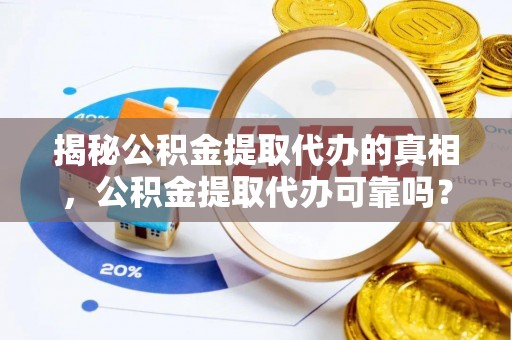 港口揭秘公积金提取代办的真相，公积金提取代办可靠吗？