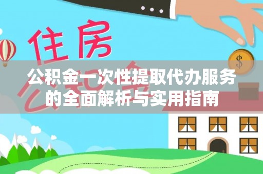 港口公积金一次性提取代办服务的全面解析与实用指南