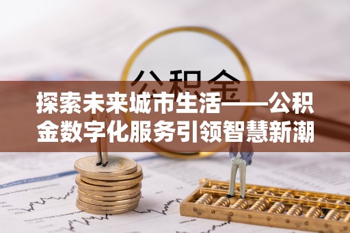 港口探索未来城市生活——公积金数字化服务引领智慧新潮流