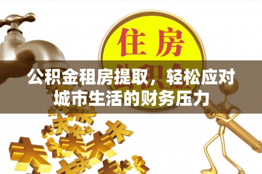 港口公积金租房提取，轻松应对城市生活的财务压力