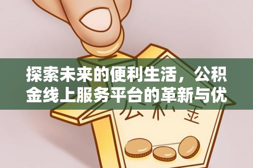 港口探索未来的便利生活，公积金线上服务平台的革新与优势