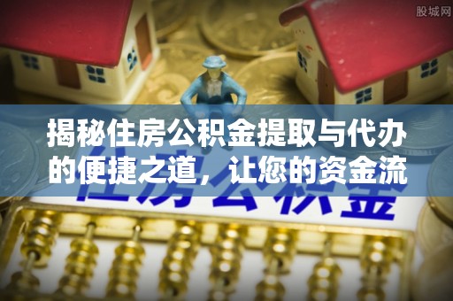 港口揭秘住房公积金提取与代办的便捷之道，让您的资金流动更高效
