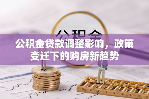 港口公积金贷款调整影响，政策变迁下的购房新趋势