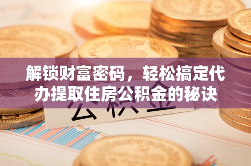 港口解锁财富密码，轻松搞定代办提取住房公积金的秘诀