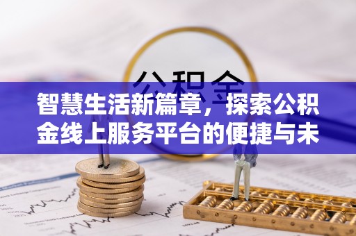 港口智慧生活新篇章，探索公积金线上服务平台的便捷与未来