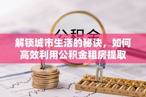 港口解锁城市生活的秘诀，如何高效利用公积金租房提取