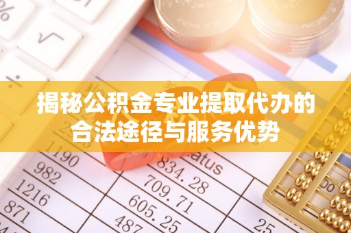 港口揭秘公积金专业提取代办的合法途径与服务优势