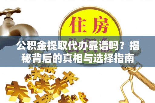 港口公积金提取代办靠谱吗？揭秘背后的真相与选择指南