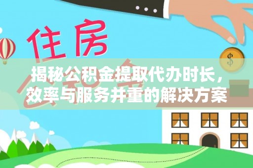 港口揭秘公积金提取代办时长，效率与服务并重的解决方案