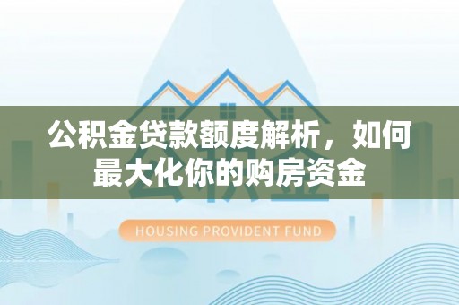 港口公积金贷款额度解析，如何最大化你的购房资金