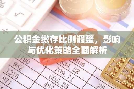 港口公积金缴存比例调整，影响与优化策略全面解析