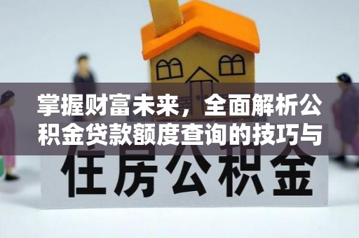 港口掌握财富未来，全面解析公积金贷款额度查询的技巧与策略