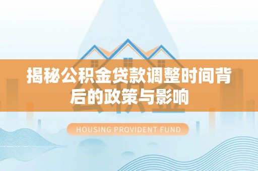 港口揭秘公积金贷款调整时间背后的政策与影响