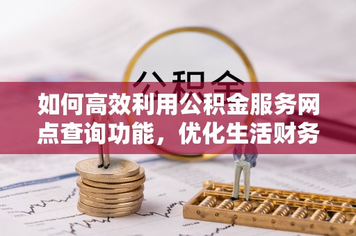 港口如何高效利用公积金服务网点查询功能，优化生活财务管理