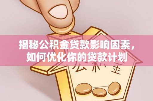 港口揭秘公积金贷款影响因素，如何优化你的贷款计划
