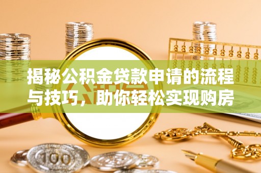 港口揭秘公积金贷款申请的流程与技巧，助你轻松实现购房梦