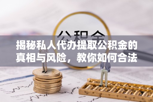 港口揭秘私人代办提取公积金的真相与风险，教你如何合法合规操作