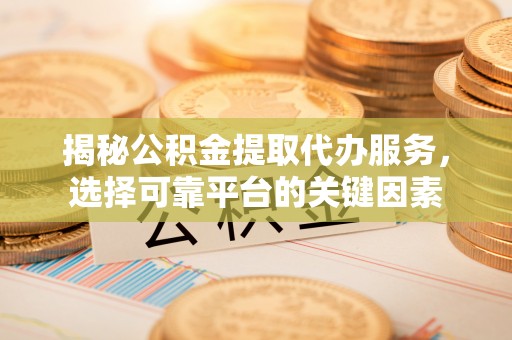港口揭秘公积金提取代办服务，选择可靠平台的关键因素