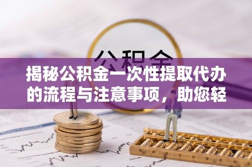 港口揭秘公积金一次性提取代办的流程与注意事项，助您轻松搞定财务规划