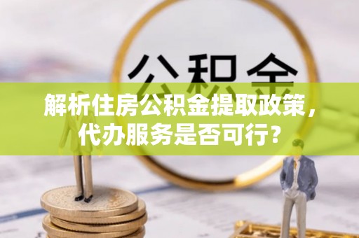 港口解析住房公积金提取政策，代办服务是否可行？