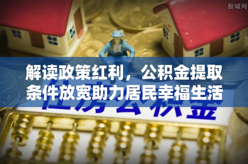 港口解读政策红利，公积金提取条件放宽助力居民幸福生活