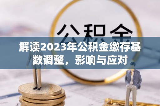 港口解读2023年公积金缴存基数调整，影响与应对