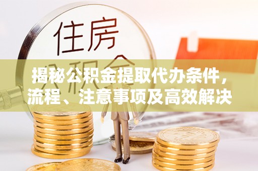 港口揭秘公积金提取代办条件，流程、注意事项及高效解决方案