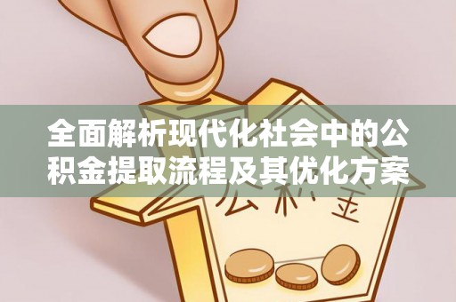 港口全面解析现代化社会中的公积金提取流程及其优化方案