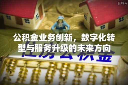 港口公积金业务创新，数字化转型与服务升级的未来方向