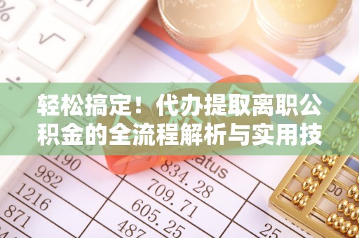 港口轻松搞定！代办提取离职公积金的全流程解析与实用技巧