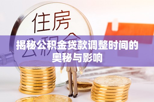 港口揭秘公积金贷款调整时间的奥秘与影响