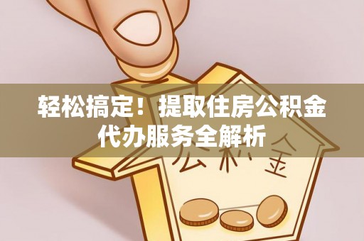 港口轻松搞定！提取住房公积金代办服务全解析