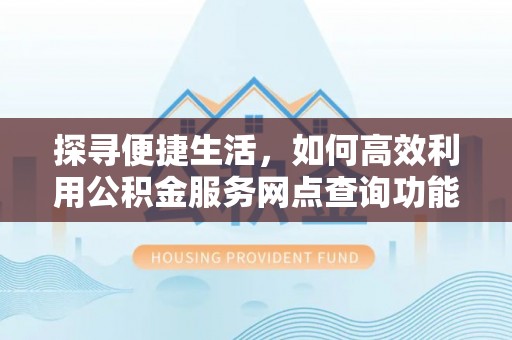 港口探寻便捷生活，如何高效利用公积金服务网点查询功能