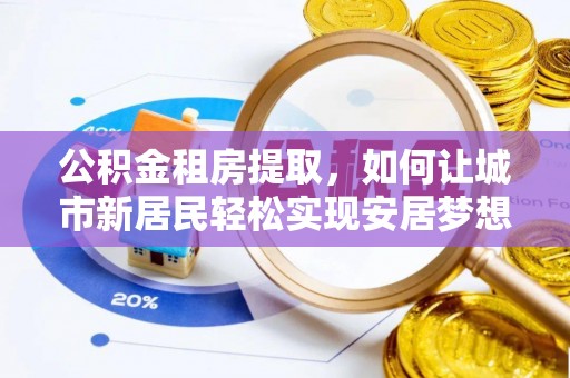 港口公积金租房提取，如何让城市新居民轻松实现安居梦想