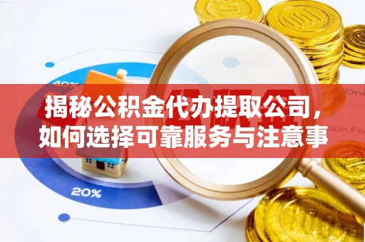 港口揭秘公积金代办提取公司，如何选择可靠服务与注意事项
