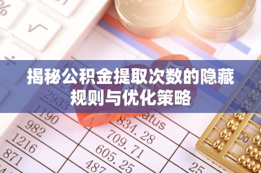 港口揭秘公积金提取次数的隐藏规则与优化策略