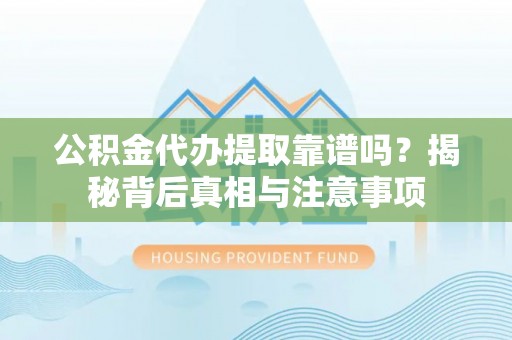 港口公积金代办提取靠谱吗？揭秘背后真相与注意事项