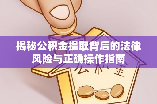 港口揭秘公积金提取背后的法律风险与正确操作指南