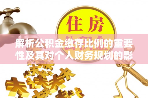 港口解析公积金缴存比例的重要性及其对个人财务规划的影响