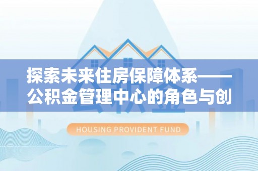 港口探索未来住房保障体系——公积金管理中心的角色与创新
