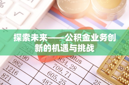 港口探索未来——公积金业务创新的机遇与挑战